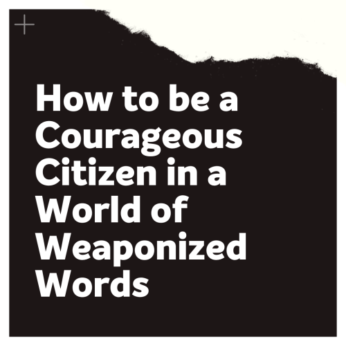 How to be a Courageous Citizen in a World of Weaponized Words